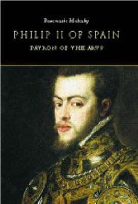 Philip II of Spain, Patron of the Arts - Mulcahy, Rosemarie