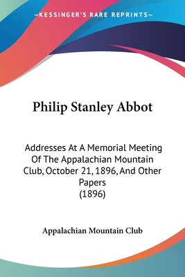 Philip Stanley Abbot: Addresses At A Memorial Meeting Of The Appalachian Mountain Club, October 21, 1896, And Other Papers (1896) - Appalachian Mountain Club
