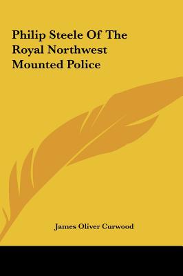 Philip Steele of the Royal Northwest Mounted Police - Curwood, James Oliver