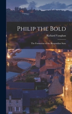 Philip the Bold; the Formation of the Burgundian State - Vaughan, Richard 1927-