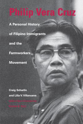 Philip Vera Cruz: A Personal History of Filipino Immigrants and the Farmworkers Movement - Scharlin, Craig, and Villanueva, Lilia