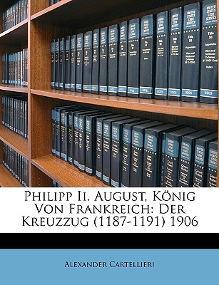 Philipp II. August, Konig Von Frankreich: Der Kreuzzug (1187-1191) 1906 - Cartellieri, Alexander