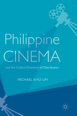 Philippine Cinema and the Cultural Economy of Distribution - Lim, Michael Kho