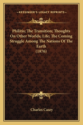 Philitis; The Transition; Thoughts On Other Worlds; Life; The Coming Struggle Among The Nations Of The Earth (1876) - Casey, Charles