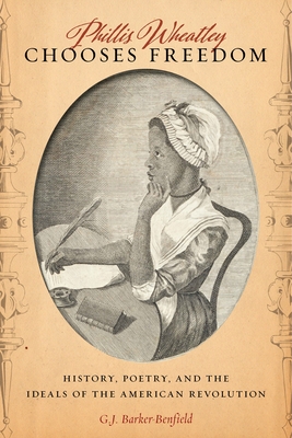 Phillis Wheatley Chooses Freedom: History, Poetry, and the Ideals of the American Revolution - Barker-Benfield, G J