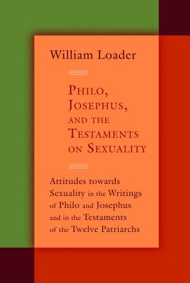 Philo, Josephus, and the Testaments on Sexuality: Attitudes Towards Sexuality in the Writings of Philo and Josephus and in the Testaments of the Twelv - Loader, William