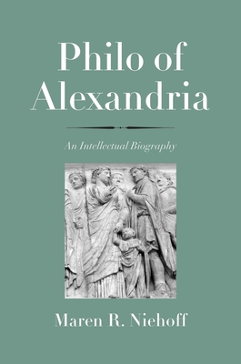 Philo of Alexandria: An Intellectual Biography - Niehoff, Maren R.