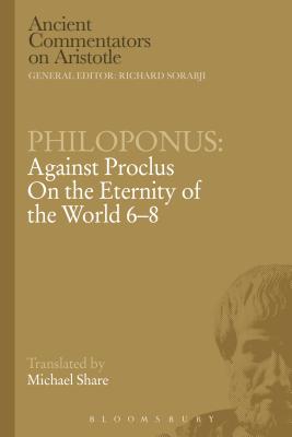 Philoponus: Against Proclus on the Eternity of the World 6-8 - Philoponus, John, and Share, Michael (Translated by)