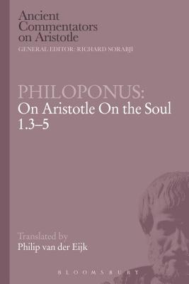 Philoponus: On Aristotle on the Soul 1.3-5 - Philoponus, John, and Eijk, Philip J Van Der (Translated by)