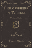 Philosophers in Trouble: A Volume of Stories (Classic Reprint)