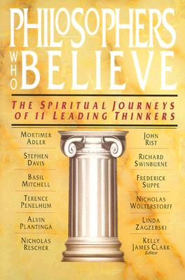 Philosophers Who Believe: The Spiritual Journeys of 11 Leading Thinkers - Clark, Kelly James (Editor)
