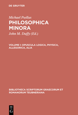 Philosophica Minora, vol. I: Opuscula logica, physica, allegorica, alia - Psellus, Michael, and Duffy, John (Editor)