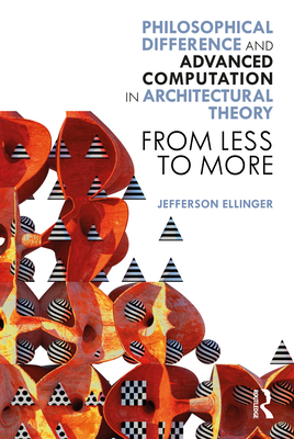 Philosophical Difference and Advanced Computation in Architectural Theory: From Less to More - Ellinger, Jefferson