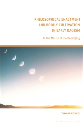 Philosophical Enactment and Bodily Cultivation in Early Daoism: In the Matrix of the Daodejing - Michael, Thomas