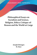 Philosophical Essays on Socialism and Science, Religion, Ethics; Critique-of-Reason and the World-at-Large