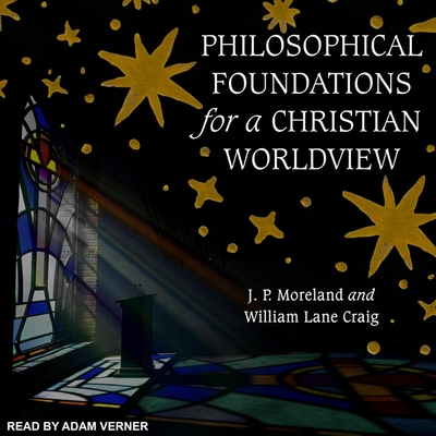 Philosophical Foundations for a Christian Worldview: 2nd Edition - Verner, Adam (Read by), and Moreland, J P, and Craig, William Lane