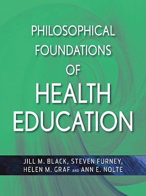 Philosophical Foundations of Health Education - Black, Jill M (Editor), and Furney, Steven R (Editor), and Graf, Helen M (Editor)