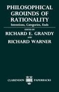 Philosophical Grounds of Rationality ' Intentions, Categories, Ends '