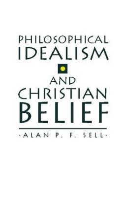 Philosophical Idealism & Christian Belief - Sell, Alan P F