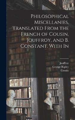 Philosophical Miscellanies, Translated From the French of Cousin, Jouffroy, and B. Constant. With In - Ripley, George, and Cousin, and Jouffroy