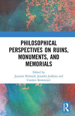 Philosophical Perspectives on Ruins, Monuments, and Memorials - Bicknell, Jeanette (Editor), and Judkins, Jennifer (Editor), and Korsmeyer, Carolyn (Editor)