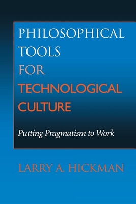 Philosophical Tools for Technological Culture: Putting Pragmatism to Work - Hickman, Larry A