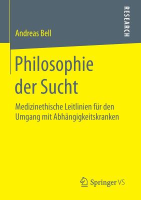 Philosophie Der Sucht: Medizinethische Leitlinien Fur Den Umgang Mit Abhangigkeitskranken - Bell, Andreas