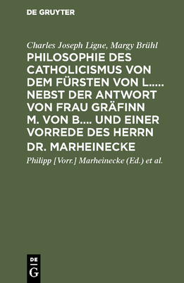 Philosophie Des Catholicismus Von Dem F?rsten Von L..... Nebst Der Antwort Von Frau Gr?finn M. Von B.... Und Einer Vorrede Des Herrn Dr. Marheinecke - Ligne, Charles Joseph, and Br?hl, Margy, and Marheinecke (Editor)