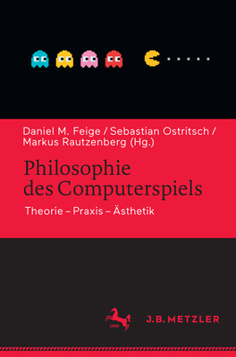 Philosophie Des Computerspiels: Theorie - Praxis - ?sthetik - Feige, Daniel M (Editor), and Ostritsch, Sebastian (Editor), and Rautzenberg, Markus (Editor)