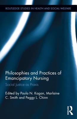 Philosophies and Practices of Emancipatory Nursing: Social Justice as PRAXIS - Kagan, Paula N (Editor), and Smith, Marlaine C, PhD, RN, Faan (Editor), and Chinn, Peggy L, RN, PhD, Faan (Editor)