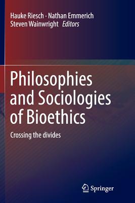 Philosophies and Sociologies of Bioethics: Crossing the Divides - Riesch, Hauke (Editor), and Emmerich, Nathan (Editor), and Wainwright, Steven (Editor)