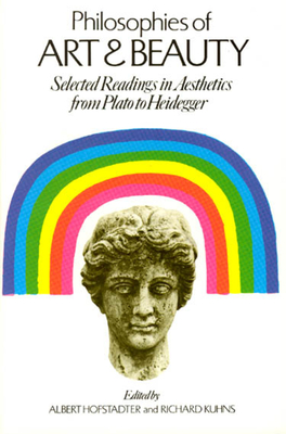 Philosophies of Art and Beauty: Selected Readings in Aesthetics from Plato to Heidegger - Hofstadter, Albert, and Kuhns, Richard