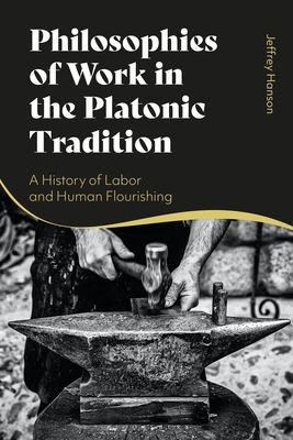 Philosophies of Work in the Platonic Tradition: A History of Labor and Human Flourishing - Hanson, Jeffrey