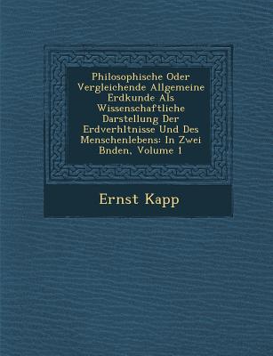 Philosophische Oder Vergleichende Allgemeine Erdkunde ALS Wissenschaftliche Darstellung Der Erdverh Ltnisse Und Des Menschenlebens: In Zwei B Nden, Volume 1 - Kapp, Ernst