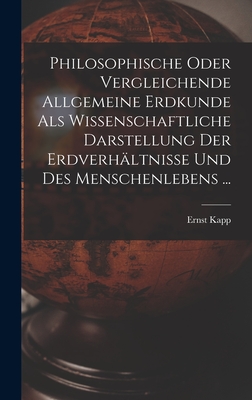 Philosophische Oder Vergleichende Allgemeine Erdkunde Als Wissenschaftliche Darstellung Der Erdverh?ltnisse Und Des Menschenlebens ... - Kapp, Ernst