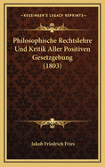 Philosophische Rechtslehre Und Kritik Aller Positiven Gesetzgebung (1803)