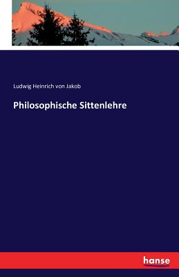 Philosophische Sittenlehre - Jakob, Ludwig Heinrich Von