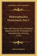 Philosophisches Worterbuch, Part 1: Oder Beleuchtung Der Wichtigsten Gegenstande Der Philosophie In Alphabetischer Ordnung (1791)
