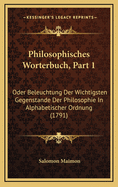 Philosophisches Worterbuch, Part 1: Oder Beleuchtung Der Wichtigsten Gegenstande Der Philosophie in Alphabetischer Ordnung (1791)