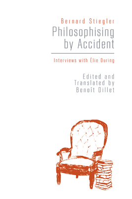 Philosophising By Accident: Interviews with Elie During - Stiegler, Bernard, and Dillet, Benot (Edited and translated by)