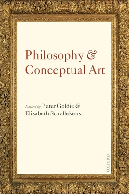 Philosophy and Conceptual Art - Goldie, Peter (Editor), and Schellekens, Elisabeth (Editor)