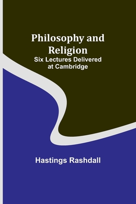 Philosophy and Religion; Six Lectures Delivered at Cambridge - Rashdall, Hastings
