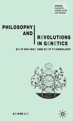 Philosophy and Revolutions in Genetics: Deep Science and Deep Technology - Lee, Keekok