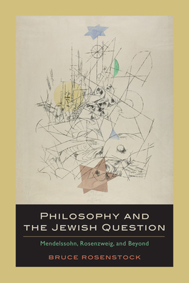 Philosophy and the Jewish Question: Mendelssohn, Rosenzweig, and Beyond - Rosenstock, Bruce