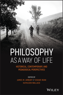 Philosophy as a Way of Life: Historical, Contemporary, and Pedagogical Perspectives - Ambury, James M. (Editor), and Irani, Tushar (Editor), and Wallace, Kathleen (Editor)