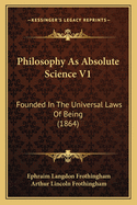 Philosophy as Absolute Science V1: Founded in the Universal Laws of Being (1864)