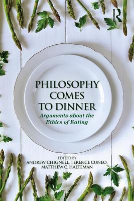 Philosophy Comes to Dinner: Arguments About the Ethics of Eating - Chignell, Andrew (Editor), and Cuneo, Terence (Editor), and Halteman, Matthew C (Editor)