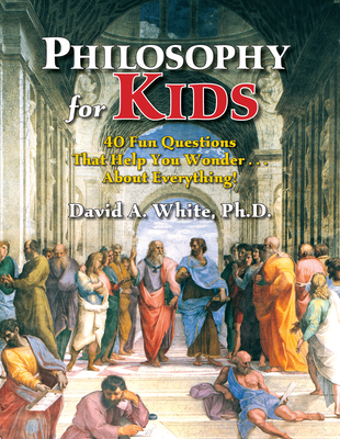 Philosophy for Kids: 40 Fun Questions That Help You Wonder about Everything! - White, David A