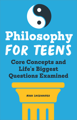 Philosophy for Teens: Core Concepts and Life's Biggest Questions Examined - Linsenmayer, Mark