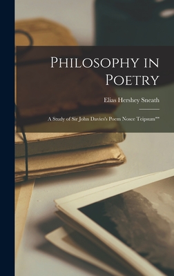 Philosophy in Poetry: A Study of Sir John Davies's Poem Nosce Teipsum"" - Sneath, Elias Hershey